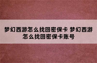 梦幻西游怎么找回密保卡 梦幻西游怎么找回密保卡账号